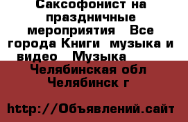 Саксофонист на праздничные мероприятия - Все города Книги, музыка и видео » Музыка, CD   . Челябинская обл.,Челябинск г.